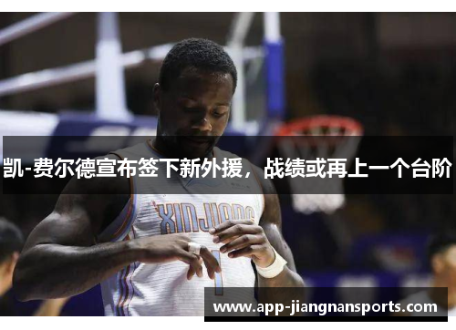 凯-费尔德宣布签下新外援，战绩或再上一个台阶