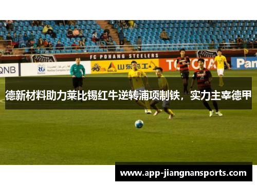 德新材料助力莱比锡红牛逆转浦项制铁，实力主宰德甲