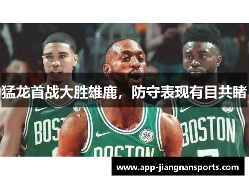 猛龙首战大胜雄鹿，防守表现有目共睹