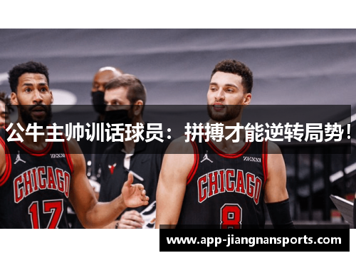 公牛主帅训话球员：拼搏才能逆转局势！