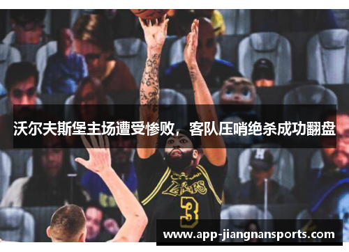 沃尔夫斯堡主场遭受惨败，客队压哨绝杀成功翻盘