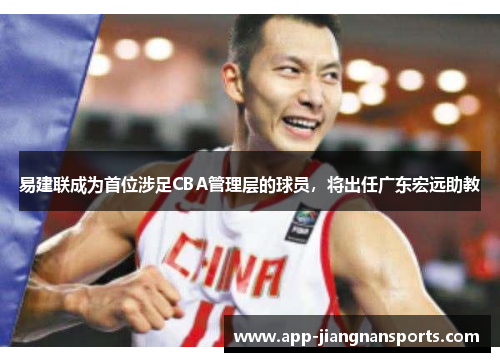 易建联成为首位涉足CBA管理层的球员，将出任广东宏远助教