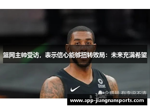 篮网主帅受访，表示信心能够扭转败局：未来充满希望