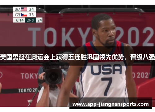 美国男篮在奥运会上获得五连胜巩固领先优势，晋级八强